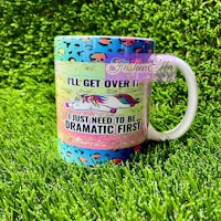 a unicorn mug that says i'll get over it just need to be dramatic first